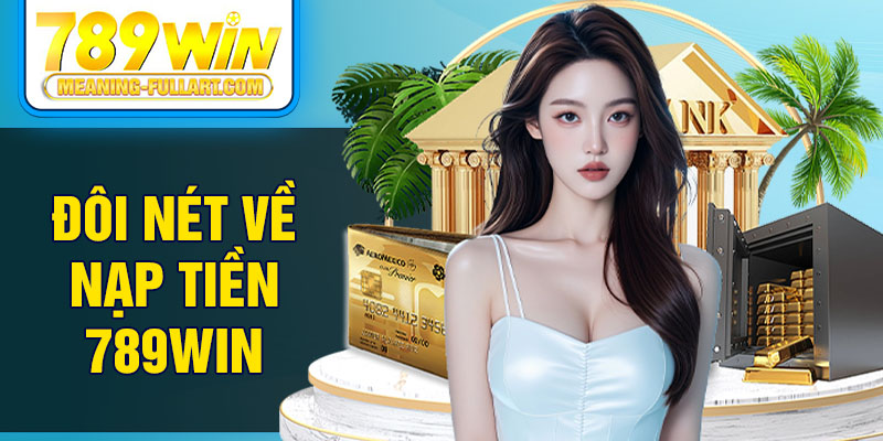 Đôi nét về nạp tiền 789WIN Đôi nét về nạp tiền 789WIN