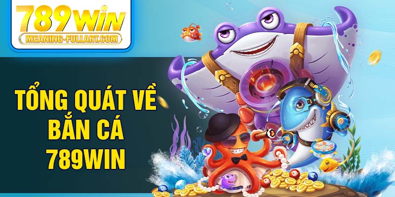 Tổng quát về bắn cá 789WIN Tổng quát về bắn cá 789WIN
