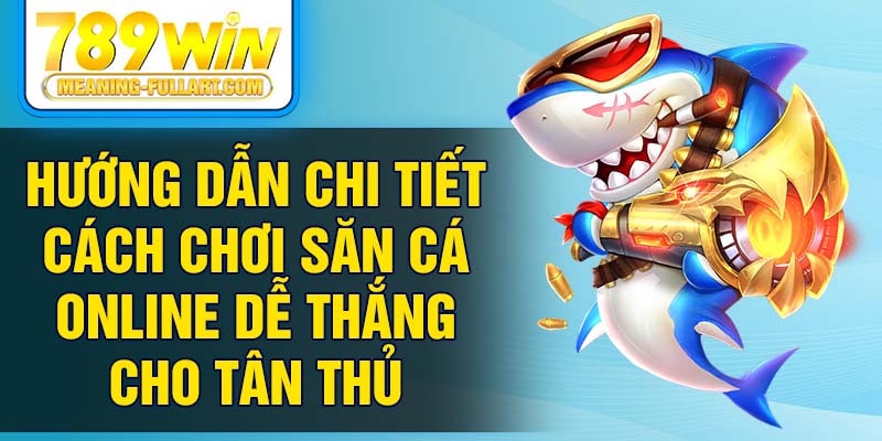 Hướng dẫn chi tiết cách chơi săn cá online dễ thắng cho tân thủ Hướng dẫn chi tiết cách chơi săn cá online dễ thắng cho tân thủ