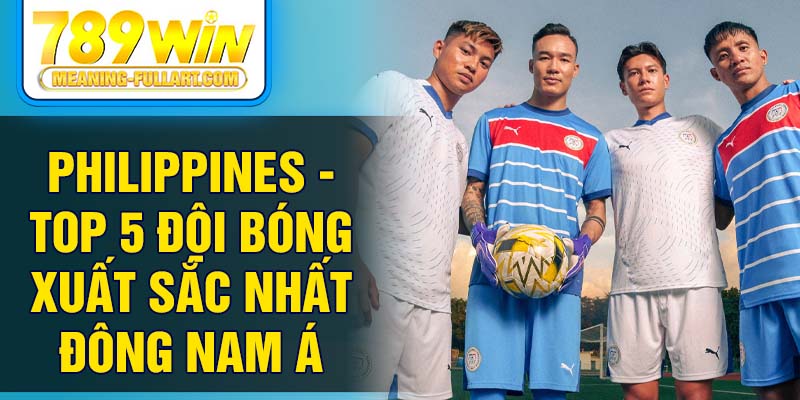 Philippines - Top 5 đội bóng xuất sắc nhất Đông Nam Á Philippines - Top 5 đội bóng xuất sắc nhất Đông Nam Á