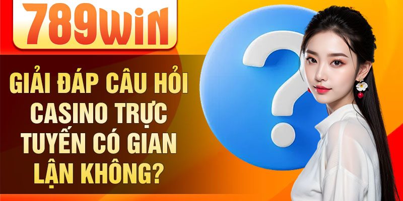 Giải đáp câu hỏi casino trực tuyến có gian lận không?