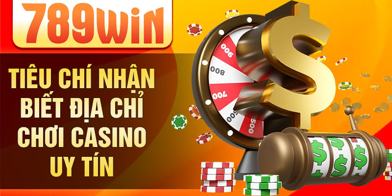 Tiêu chí nhận biết địa chỉ chơi casino uy tín